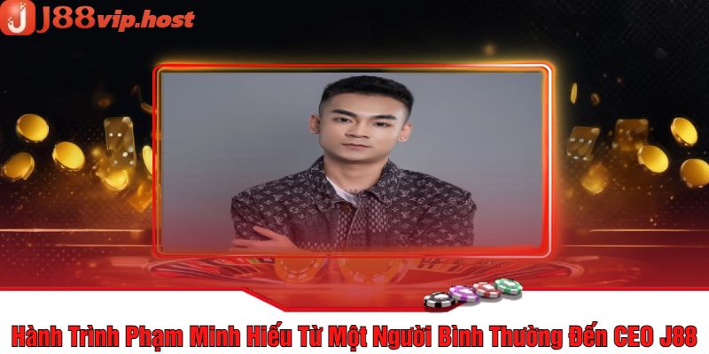 Hành Trình Phạm Minh Hiếu Từ Một Người Bình Thường Đến CEO J88